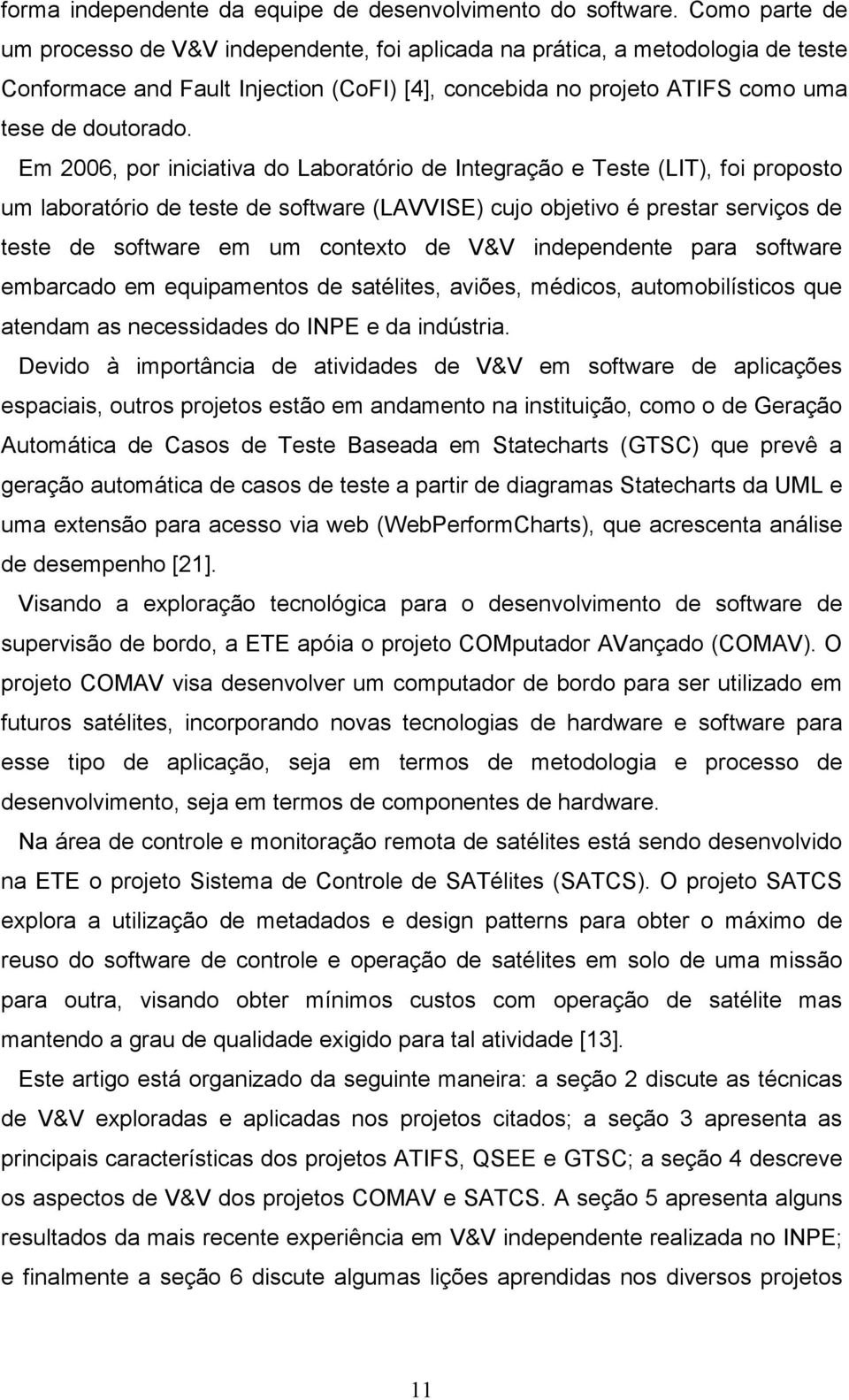 Em 2006, por iniciativa do Laboratório de Integração e Teste (LIT), foi proposto um laboratório de teste de software (LAVVISE) cujo objetivo é prestar serviços de teste de software em um contexto de