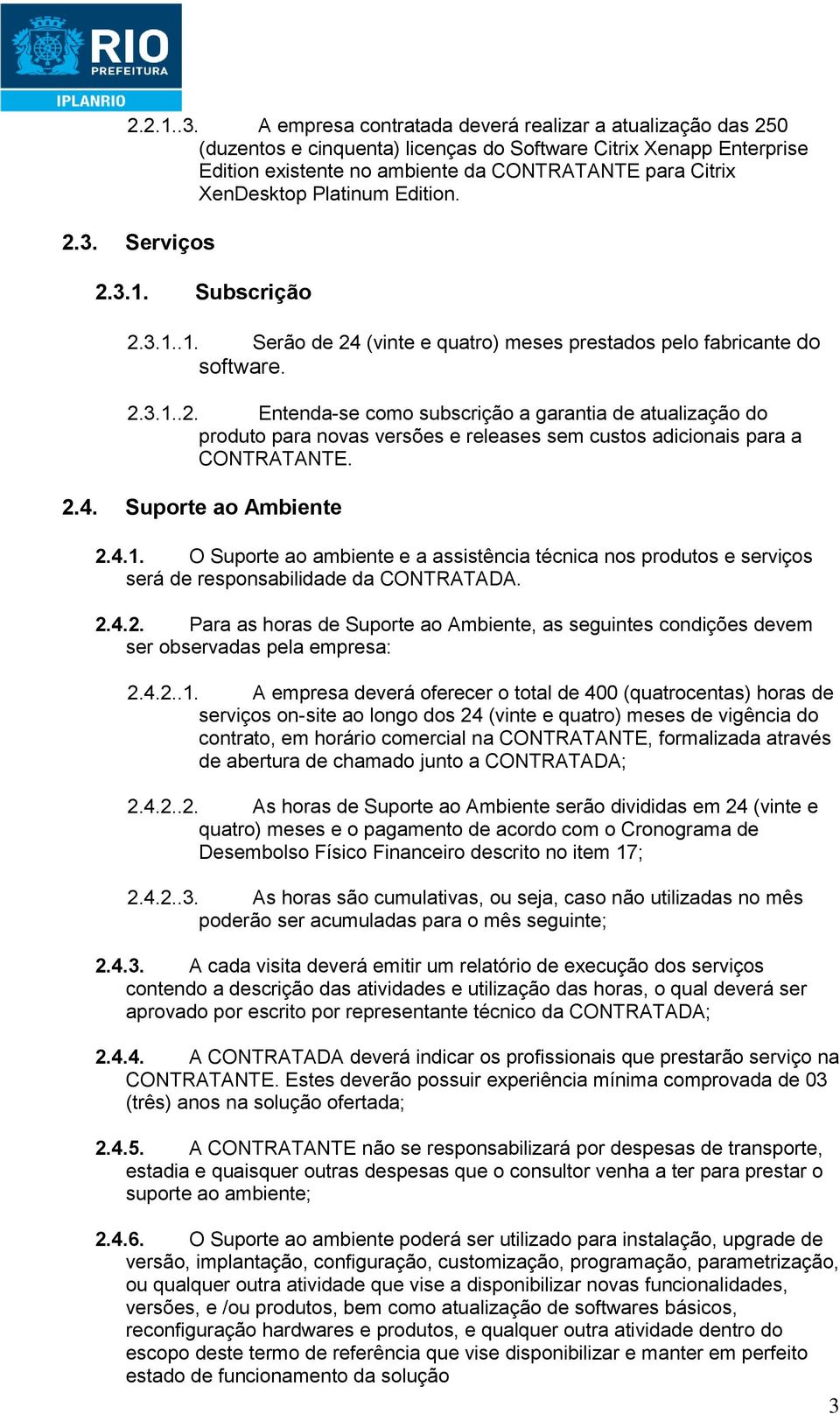 Platinum Edition. 2.3. Serviços 2.3.1. Subscrição 2.3.1..1. Serão de 24 (vinte e quatro) meses prestados pelo fabricante do software. 2.3.1..2. Entenda-se como subscrição a garantia de atualização do produto para novas versões e releases sem custos adicionais para a CONTRATANTE.