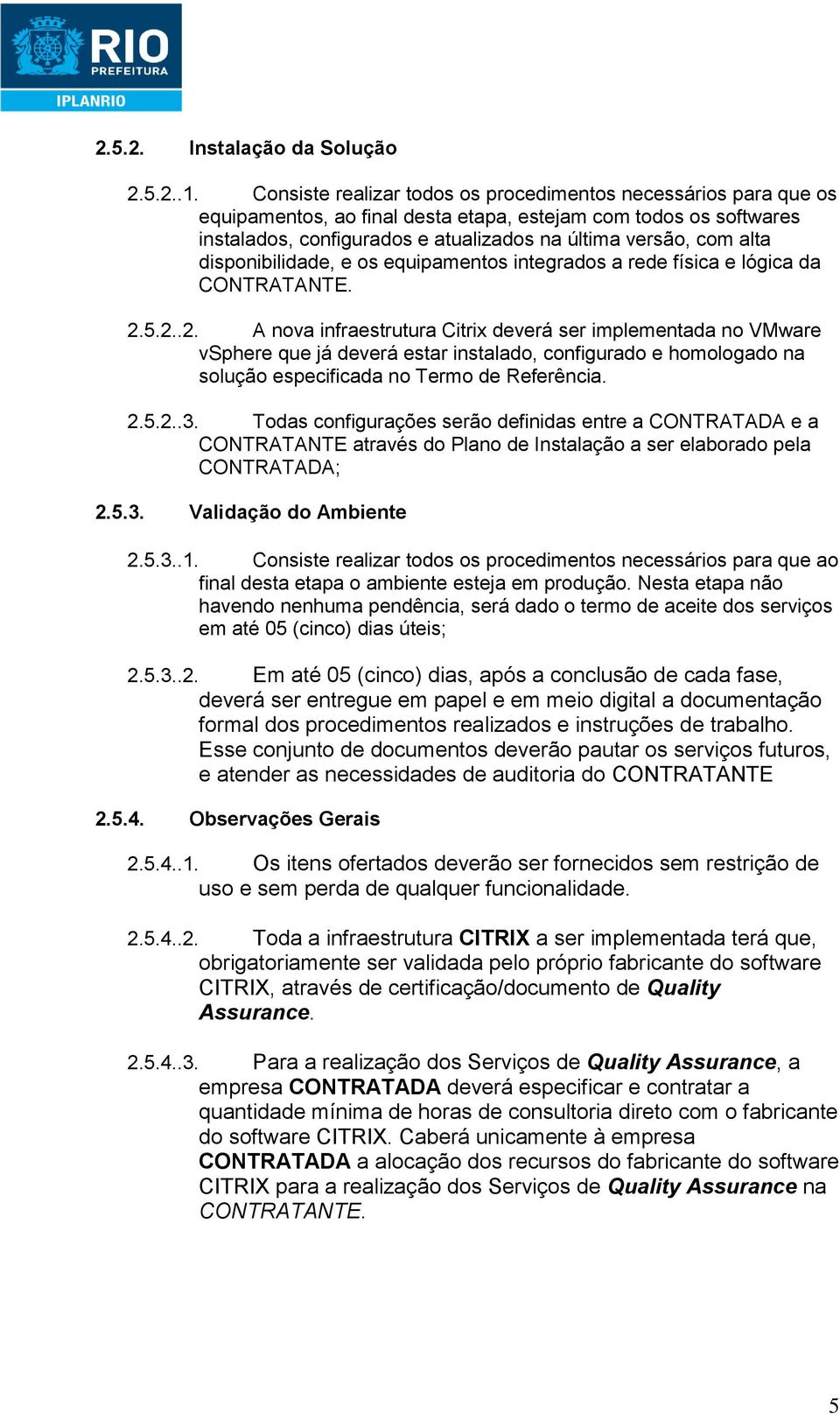 disponibilidade, e os equipamentos integrados a rede física e lógica da CONTRATANTE. 2.