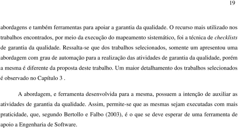 Ressalta-se que dos trabalhos selecionados, somente um apresentou uma abordagem com grau de automação para a realização das atividades de garantia da qualidade, porém a mesma é diferente da proposta