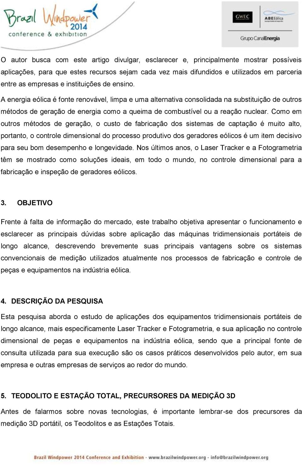 A energia eólica é fonte renovável, limpa e uma alternativa consolidada na substituição de outros métodos de geração de energia como a queima de combustível ou a reação nuclear.