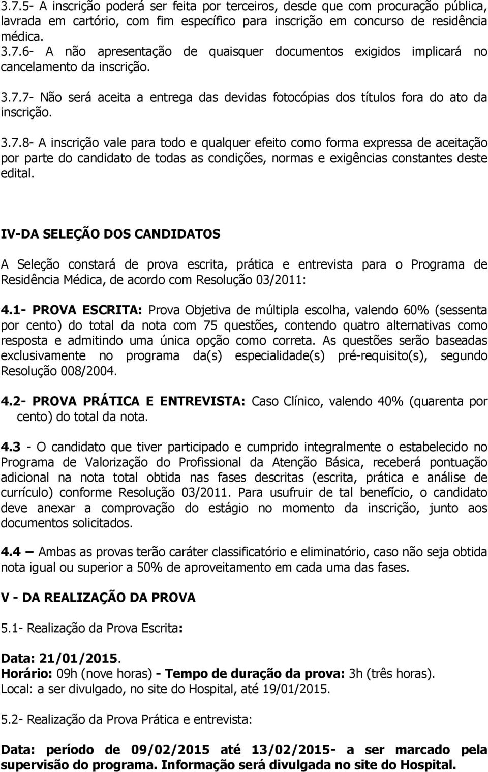 IV-DA SELEÇÃO DOS CANDIDATOS A Seleção constará de prova escrita, prática e entrevista para o Programa de Residência Médica, de acordo com Resolução 03/2011: 4.