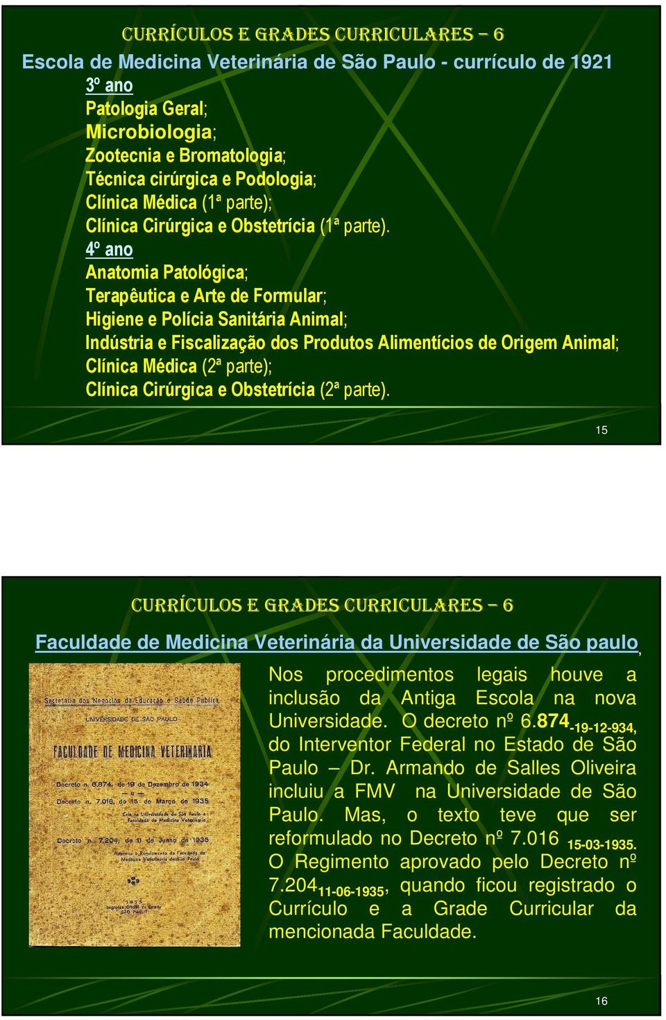 4º ano Anatomia Patológica; Terapêutica e Arte de Formular; Higiene e Polícia Sanitá Animal; Indúst e Fiscalização dos Produtos Alimentícios de Origem Animal; Clínica Médica (2ª parte); Clínica