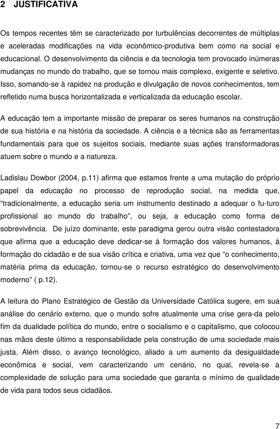 Isso, somando-se à rapidez na produção e divulgação de novos conhecimentos, tem refletido numa busca horizontalizada e verticalizada da educação escolar.