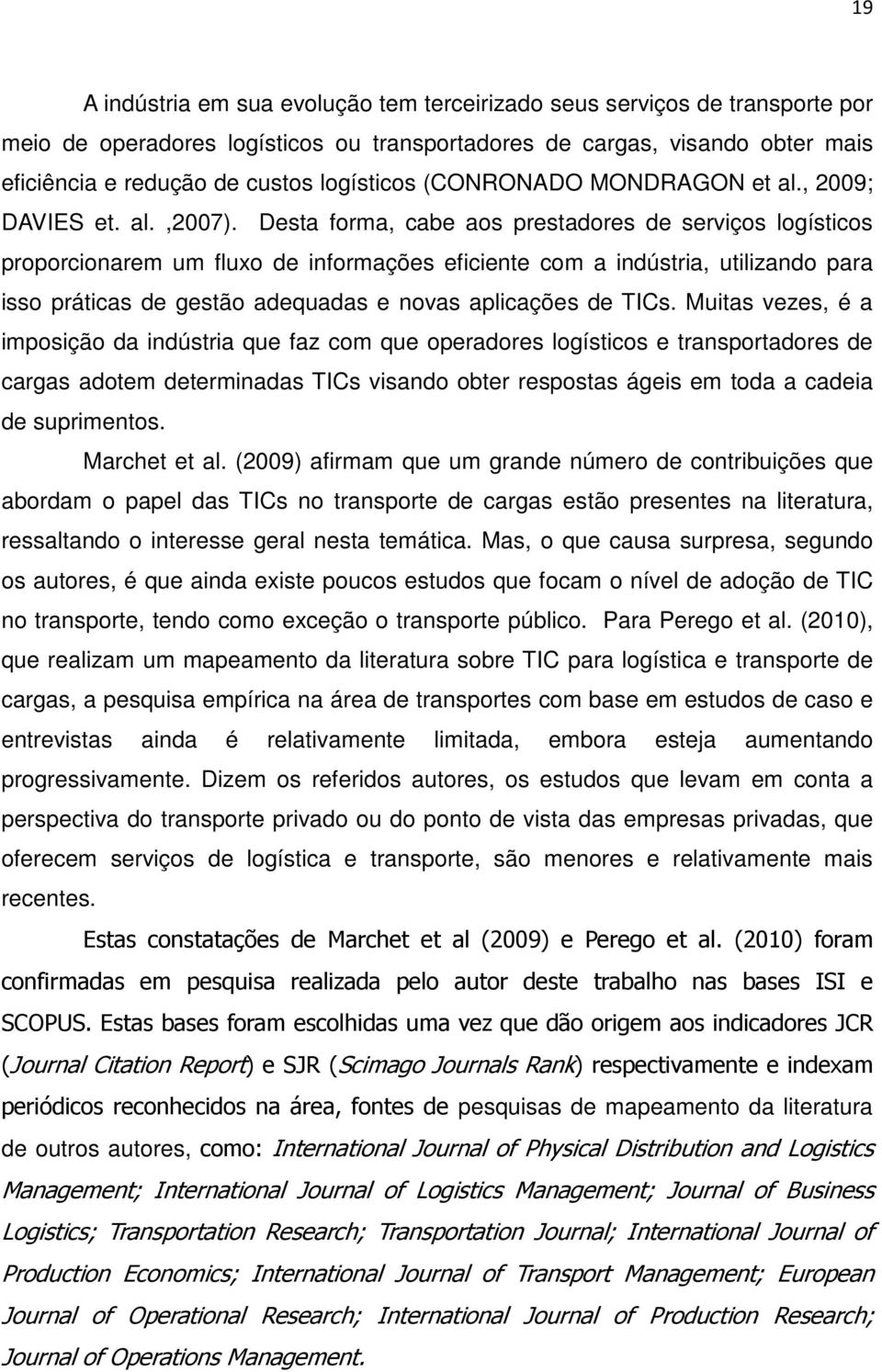 Desta forma, cabe aos prestadores de serviços logísticos proporcionarem um fluxo de informações eficiente com a indústria, utilizando para isso práticas de gestão adequadas e novas aplicações de TICs.