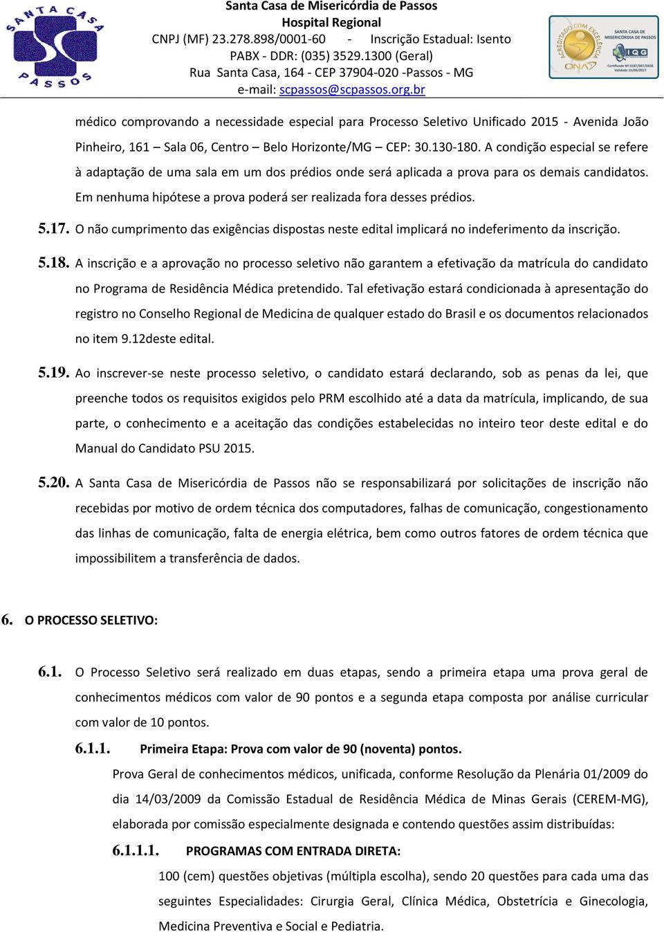 17. O não cumprimento das exigências dispostas neste edital implicará no indeferimento da inscrição. 5.18.