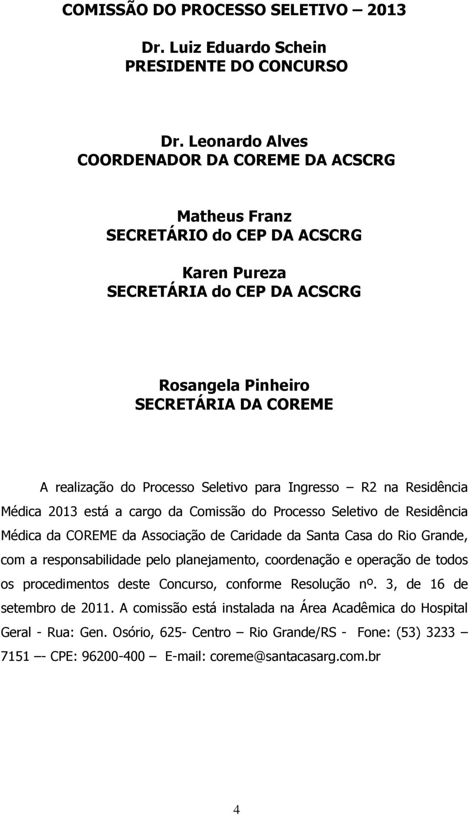 Seletivo para Ingresso R2 na Residência Médica 2013 está a cargo da Comissão do Processo Seletivo de Residência Médica da COREME da Associação de Caridade da Santa Casa do Rio Grande, com a