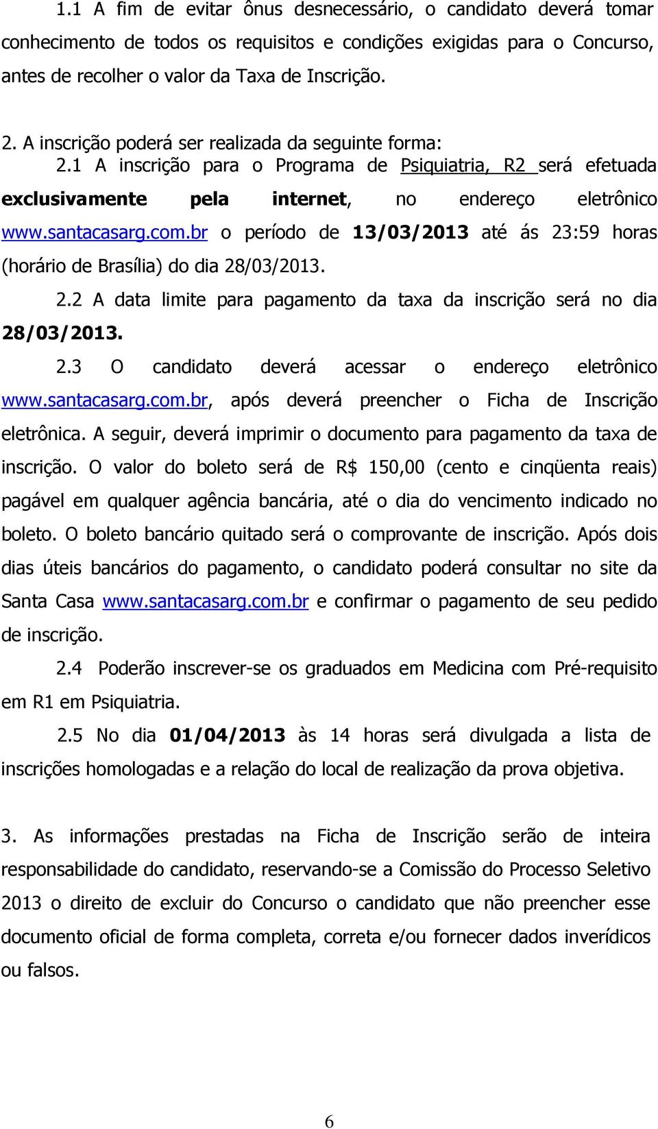 br o período de 13/03/2013 até ás 23:59 horas (horário de Brasília) do dia 28/03/2013. 2.2 A data limite para pagamento da taxa da inscrição será no dia 28/03/2013. 2.3 O candidato deverá acessar o endereço eletrônico www.