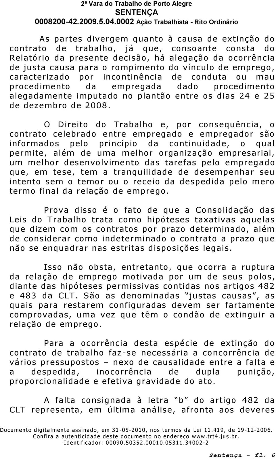 O Direito do Trabalho e, por consequência, o contrato celebrado entre empregado e empregador são informados pelo princípio da continuidade, o qual permite, além de uma melhor organização empresarial,