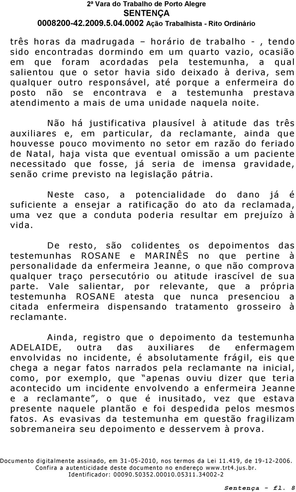 Não há justificativa plausível à atitude das três auxiliares e, em particular, da reclamante, ainda que houvesse pouco movimento no setor em razão do feriado de Natal, haja vista que eventual omissão