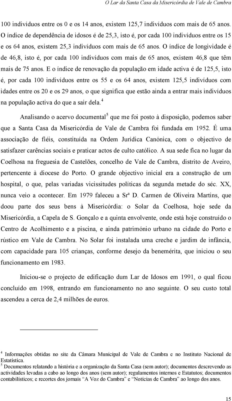 O índice de longividade é de 46,8, isto é, por cada 100 indivíduos com mais de 65 anos, existem 46,8 que têm mais de 75 anos.