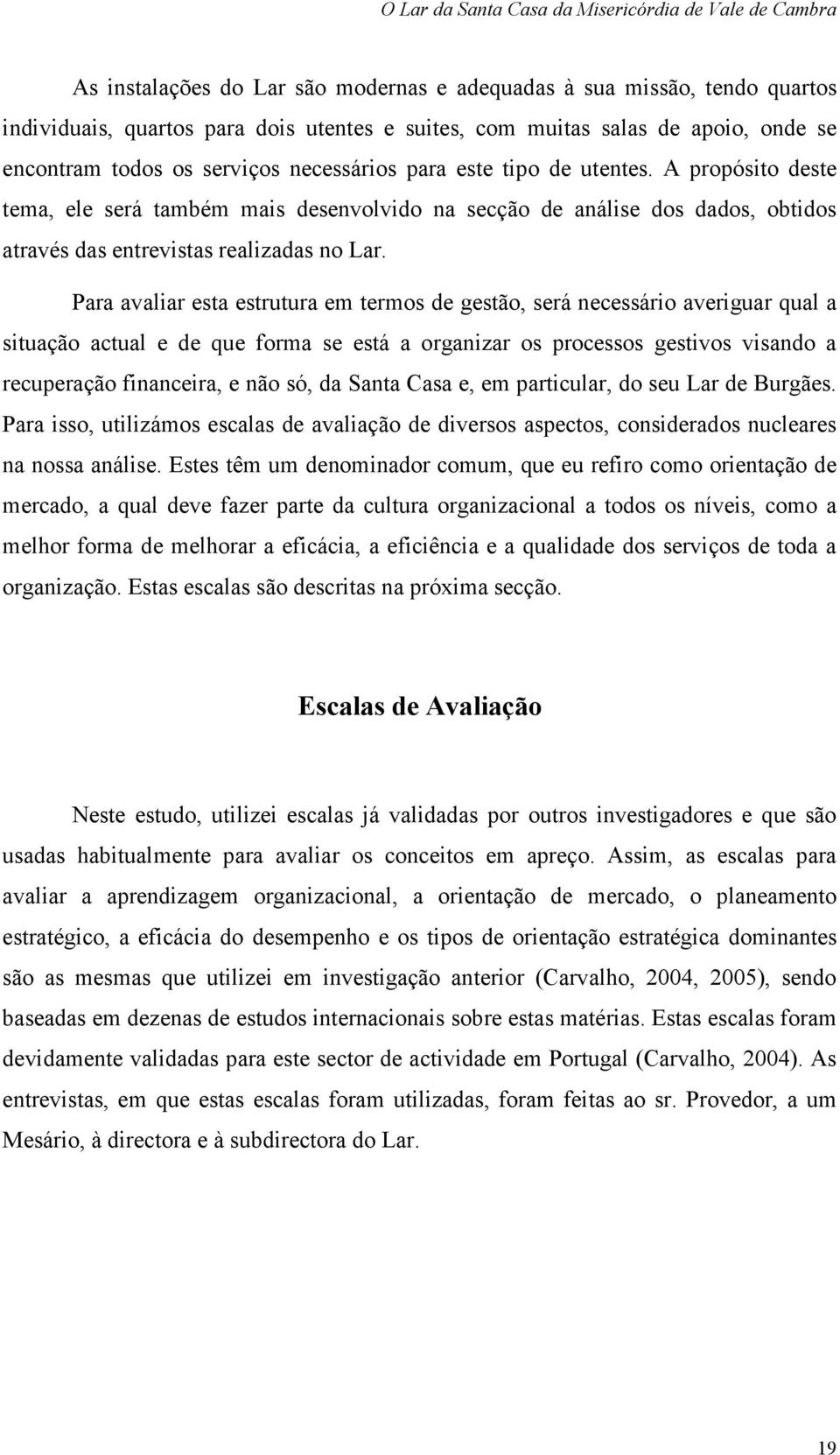 Para avaliar esta estrutura em termos de gestão, será necessário averiguar qual a situação actual e de que forma se está a organizar os processos gestivos visando a recuperação financeira, e não só,