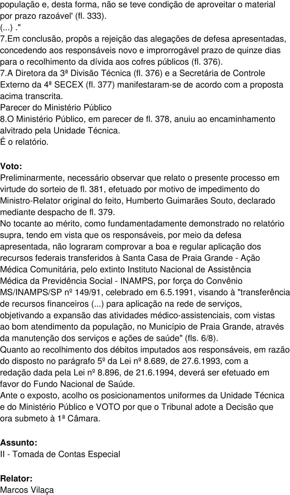 7.A Diretora da 3ª Divisão Técnica (fl. 376) e a Secretária de Controle Externo da 4ª SECEX (fl. 377) manifestaram-se de acordo com a proposta acima transcrita. Parecer do Ministério Público 8.