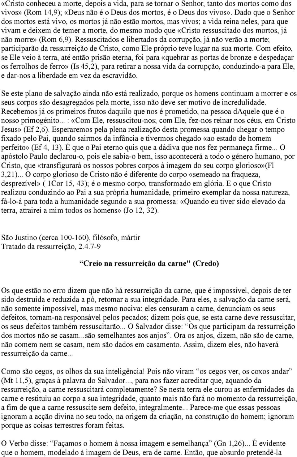 não morre» (Rom 6,9). Ressuscitados e libertados da corrupção, já não verão a morte; participarão da ressurreição de Cristo, como Ele próprio teve lugar na sua morte.