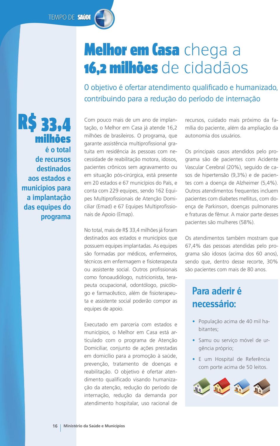 O programa, que garante assistência multiprofissional gratuita em residência às pessoas com necessidade de reabilitação motora, idosos, pacientes crônicos sem agravamento ou em situação