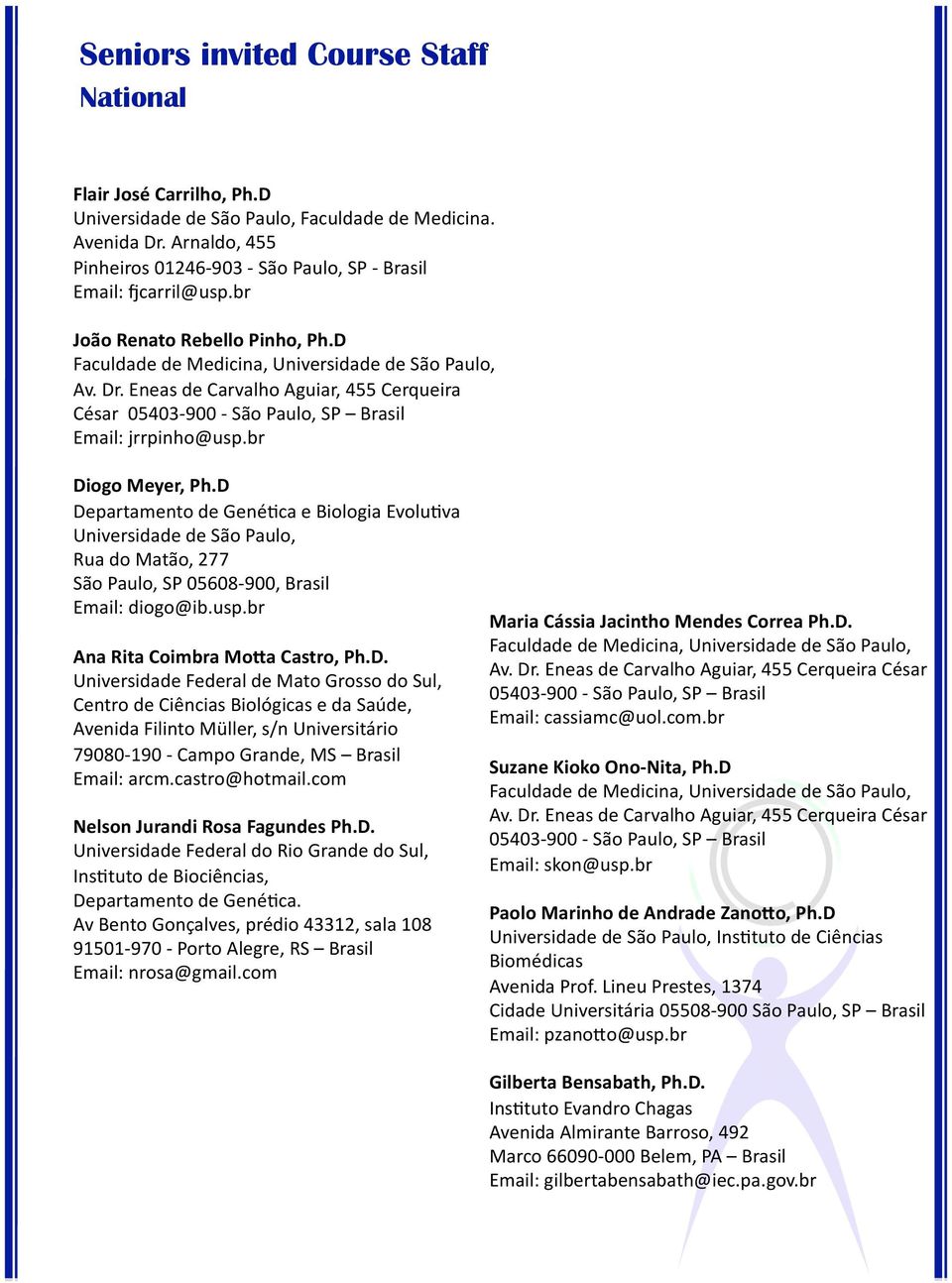 D Departamento de Gené7ca e Biologia Evolu7va Universidade de São Paulo, Rua do Matão, 277 São Paulo, SP 05608 900, Brasil Email: diogo@ib.usp.br Ana Rita Coimbra MoTa Castro, Ph.D. Universidade Federal de Mato Grosso do Sul, Centro de Ciências Biológicas e da Saúde, Avenida Filinto Müller, s/n Universitário 79080 190 Campo Grande, MS Brasil Email: arcm.