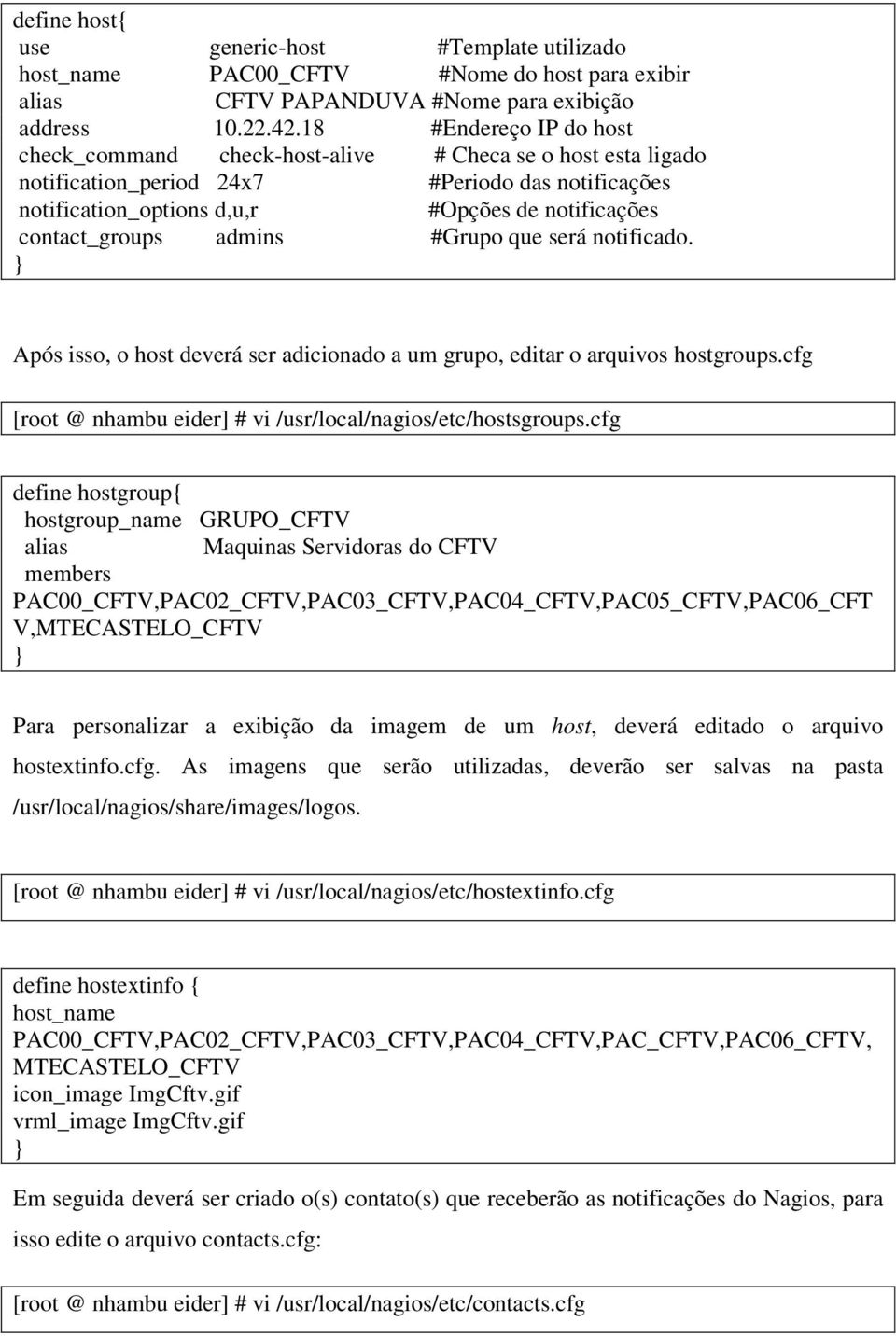 contact_groups admins #Grupo que será notificado. } Após isso, o host deverá ser adicionado a um grupo, editar o arquivos hostgroups.cfg [root @ nhambu eider] # vi /usr/local/nagios/etc/hostsgroups.