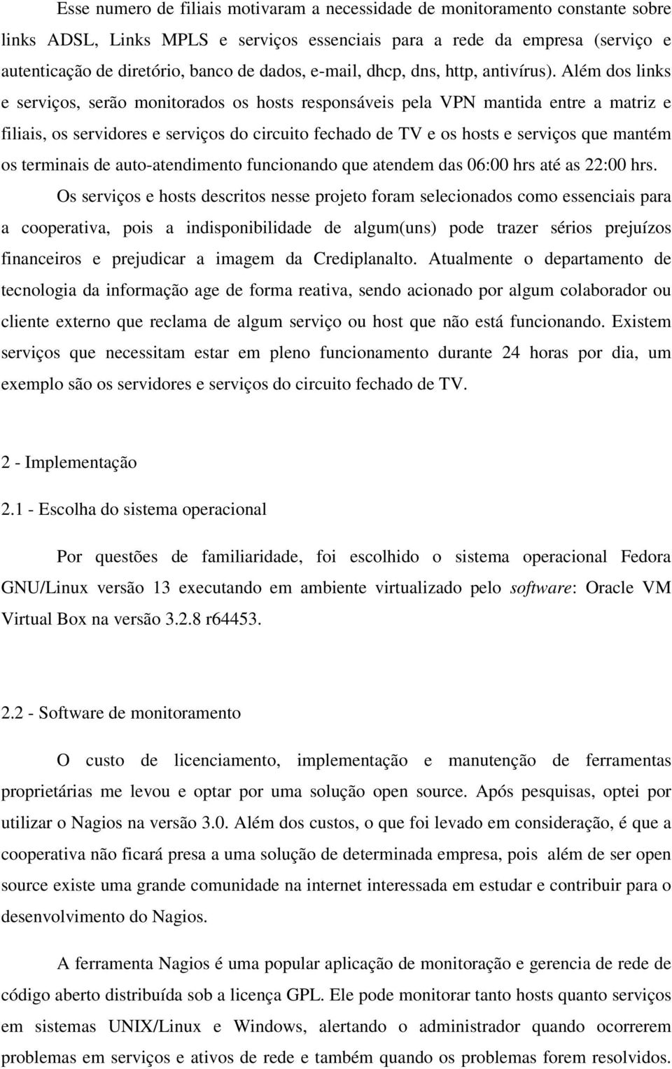 Além dos links e serviços, serão monitorados os hosts responsáveis pela VPN mantida entre a matriz e filiais, os servidores e serviços do circuito fechado de TV e os hosts e serviços que mantém os