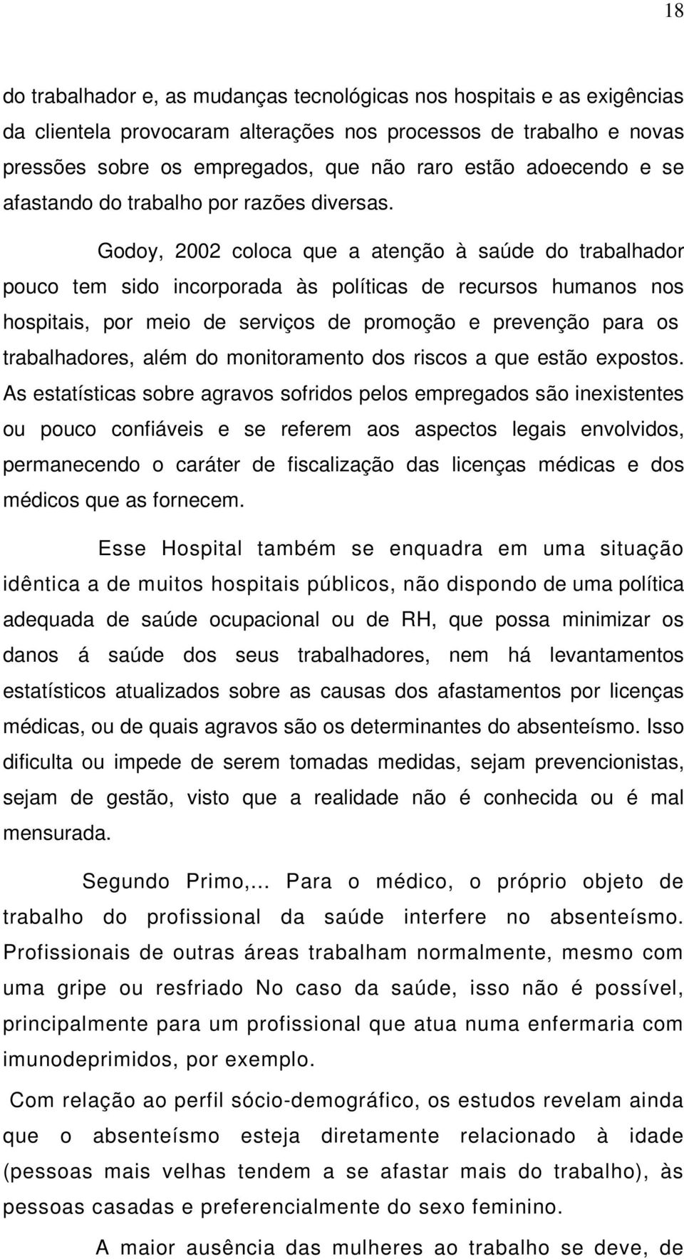 Godoy, 2002 coloca que a atenção à saúde do trabalhador pouco tem sido incorporada às políticas de recursos humanos nos hospitais, por meio de serviços de promoção e prevenção para os trabalhadores,