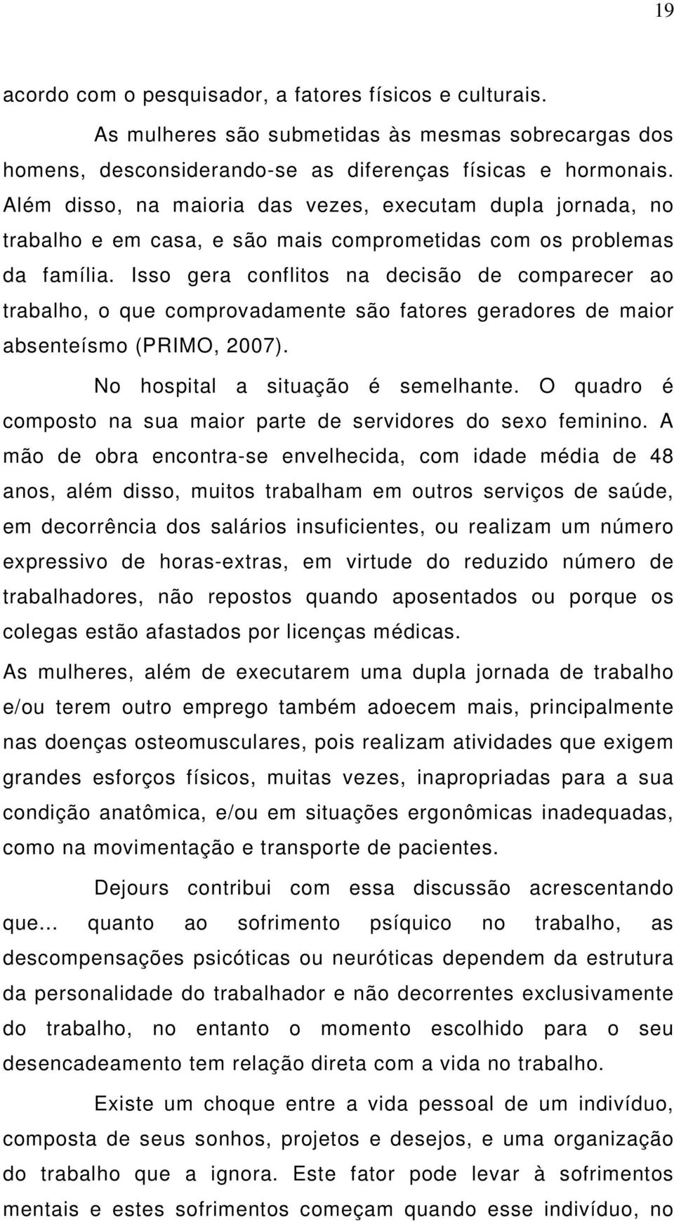 Isso gera conflitos na decisão de comparecer ao trabalho, o que comprovadamente são fatores geradores de maior absenteísmo (PRIMO, 2007). No hospital a situação é semelhante.