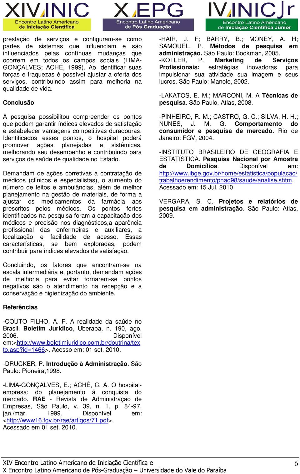 Conclusão A pesquisa possibilitou compreender os pontos que podem garantir índices elevados de satisfação e estabelecer vantagens competitivas duradouras.