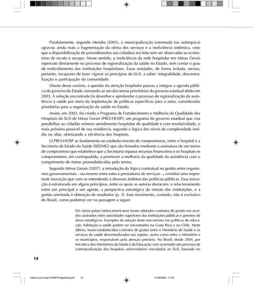 Nesse sentido, a ineficiência da rede hospitalar em Minas Gerais repercute diretamente no processo de regionalização da saúde no Estado, sem contar o grau de endividamento das instituições