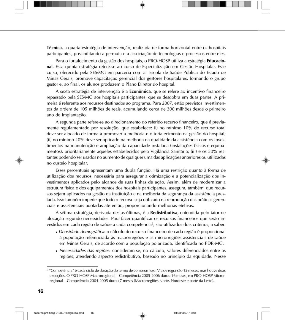 Esse curso, oferecido pela SES/MG em parceria com a Escola de Saúde Pública do Estado de Minas Gerais, promove capacitação gerencial dos gestores hospitalares, formando o grupo gestor e, ao final, os