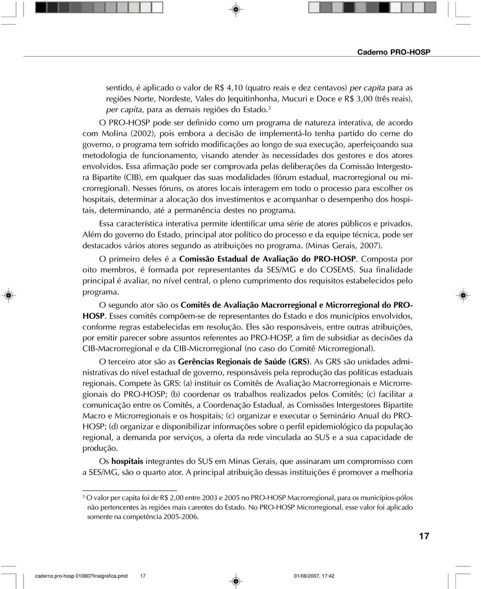 3 O PRO-HOSP pode ser definido como um programa de natureza interativa, de acordo com Molina (2002), pois embora a decisão de implementá-lo tenha partido do cerne do governo, o programa tem sofrido