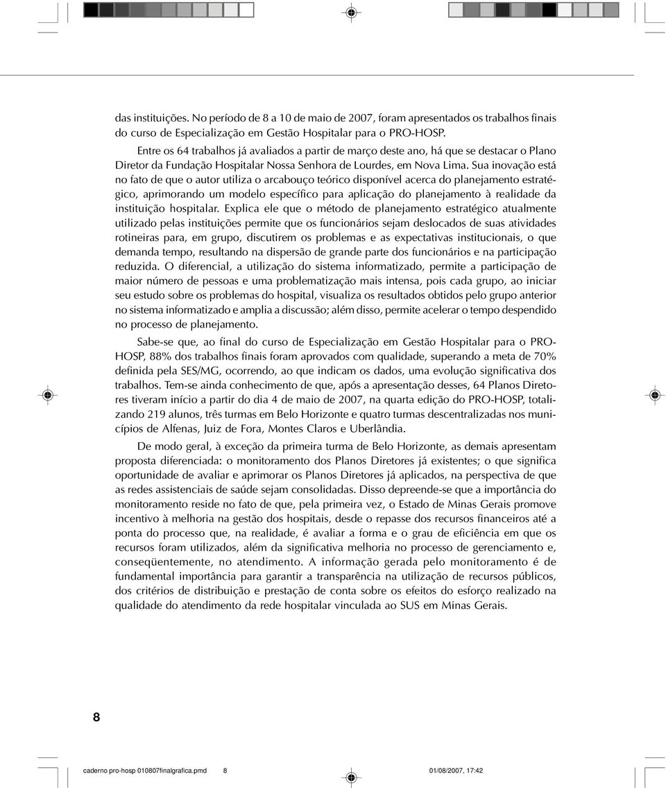 Sua inovação está no fato de que o autor utiliza o arcabouço teórico disponível acerca do planejamento estratégico, aprimorando um modelo específico para aplicação do planejamento à realidade da