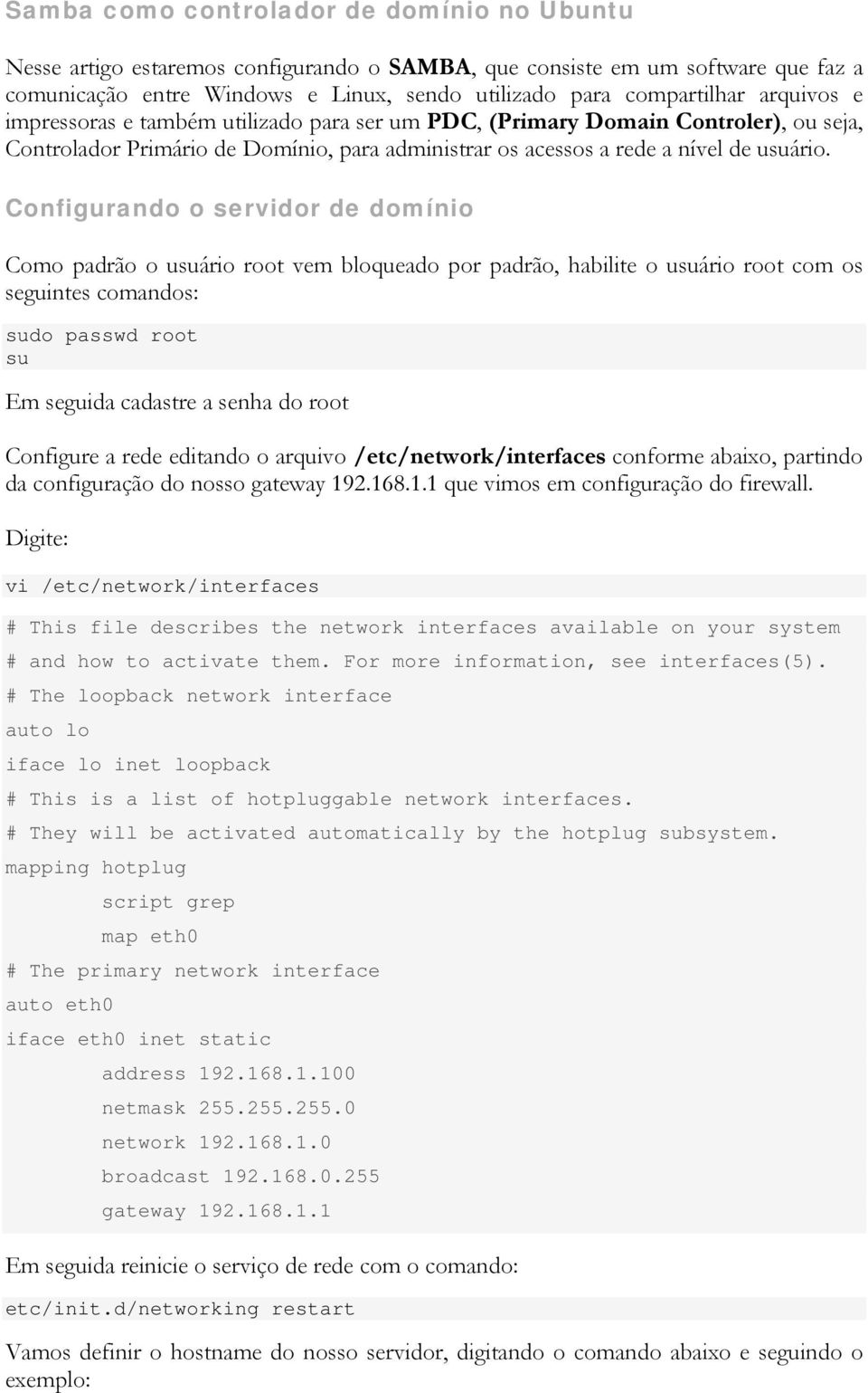 Configurando o servidor de domínio Como padrão o usuário root vem bloqueado por padrão, habilite o usuário root com os seguintes comandos: sudo passwd root su Em seguida cadastre a senha do root