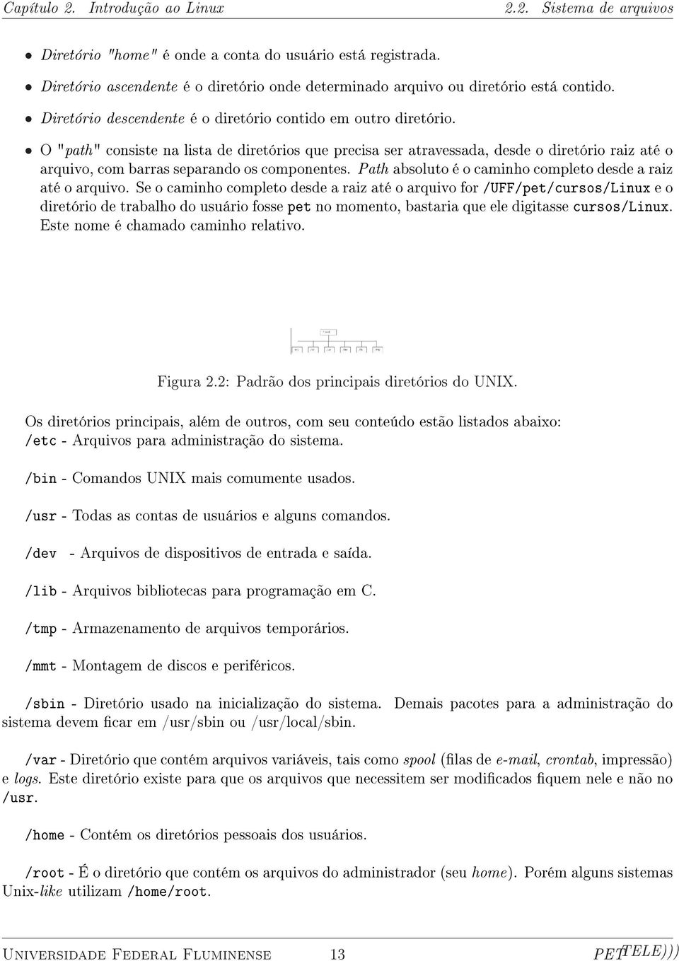 O "path" consiste na lista de diretórios que precisa ser atravessada, desde o diretório raiz até o arquivo, com barras separando os componentes.