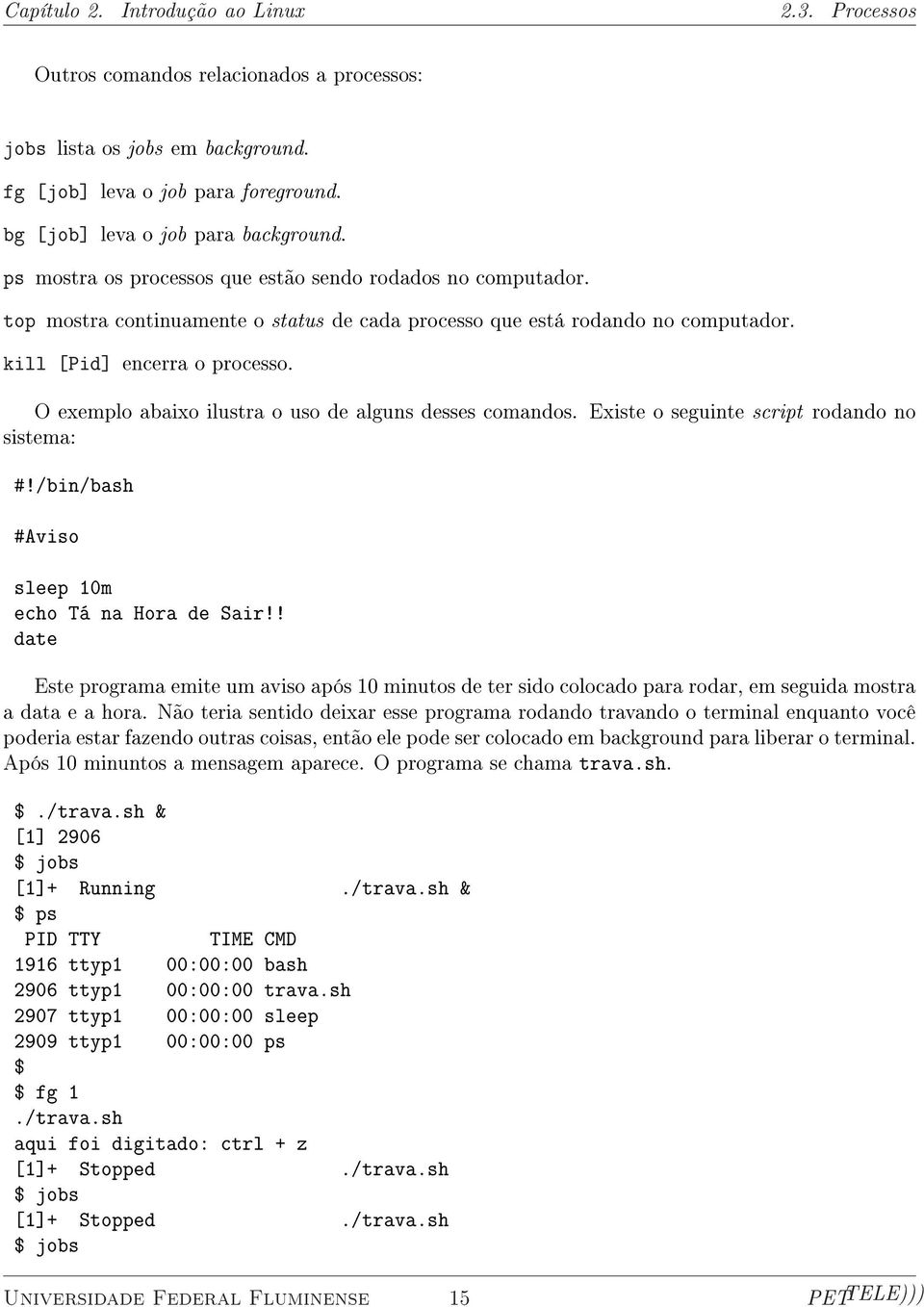 O exemplo abaixo ilustra o uso de alguns desses comandos. Existe o seguinte script rodando no sistema: #!/bin/bash #Aviso sleep 10m echo Tá na Hora de Sair!