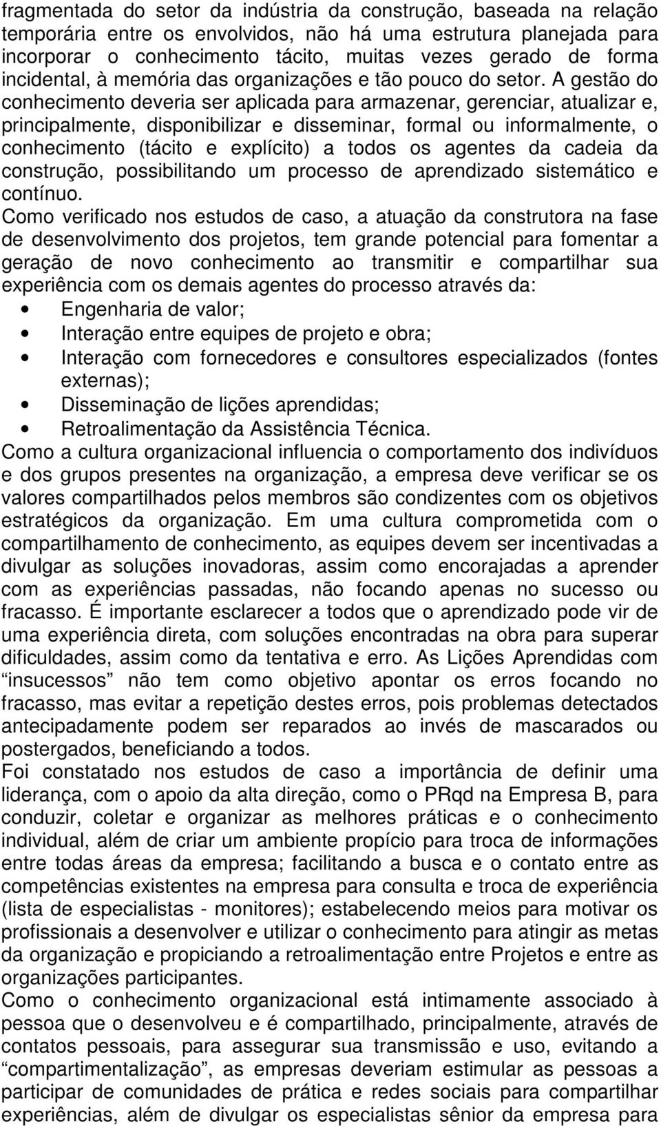 A gestão do conhecimento deveria ser aplicada para armazenar, gerenciar, atualizar e, principalmente, disponibilizar e disseminar, formal ou informalmente, o conhecimento (tácito e explícito) a todos