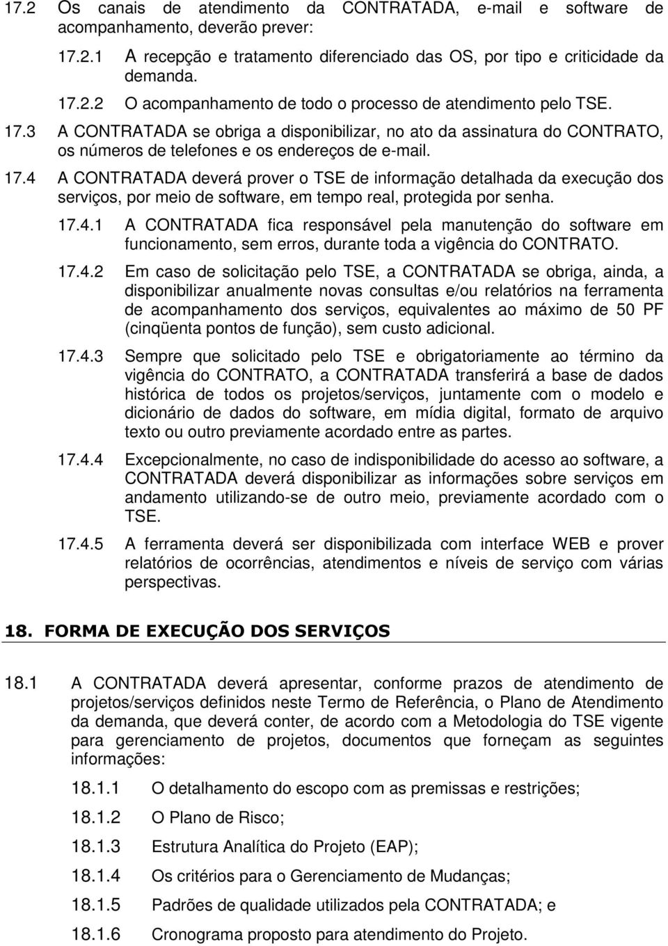 4 A CONTRATADA deverá prover o TSE de informação detalhada da execução dos serviços, por meio de software, em tempo real, protegida por senha. 17.4.1 A CONTRATADA fica responsável pela manutenção do software em funcionamento, sem erros, durante toda a vigência do CONTRATO.