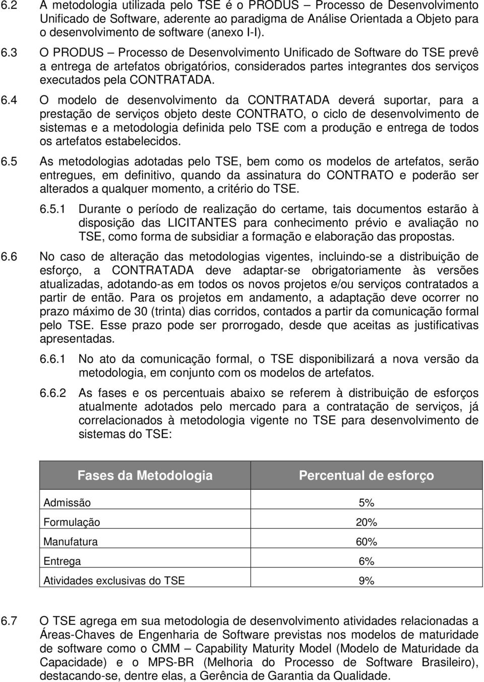 4 O modelo de desenvolvimento da CONTRATADA deverá suportar, para a prestação de serviços objeto deste CONTRATO, o ciclo de desenvolvimento de sistemas e a metodologia definida pelo TSE com a