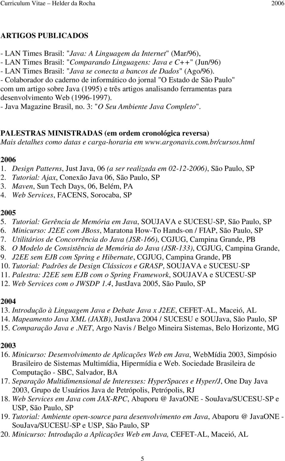 - Java Magazine Brasil, no. 3: "O Seu Ambiente Java Completo". PALESTRAS MINISTRADAS (em ordem cronológica reversa) Mais detalhes como datas e carga-horaria em www.argonavis.com.br/cursos.html 2006 1.
