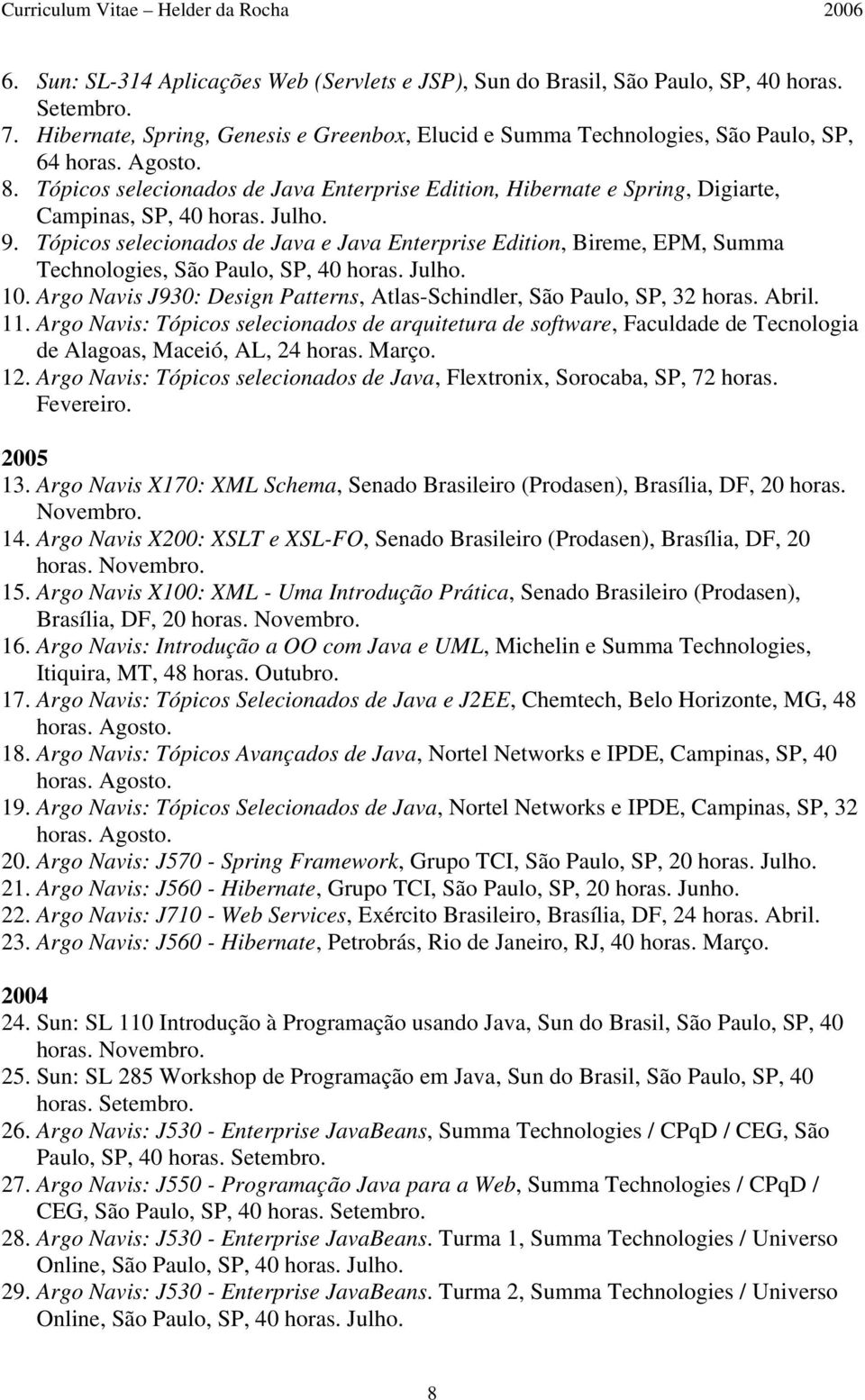 Tópicos selecionados de Java e Java Enterprise Edition, Bireme, EPM, Summa Technologies, São Paulo, SP, 40 horas. Julho. 10. Argo Navis J930: Design Patterns, Atlas-Schindler, São Paulo, SP, 32 horas.