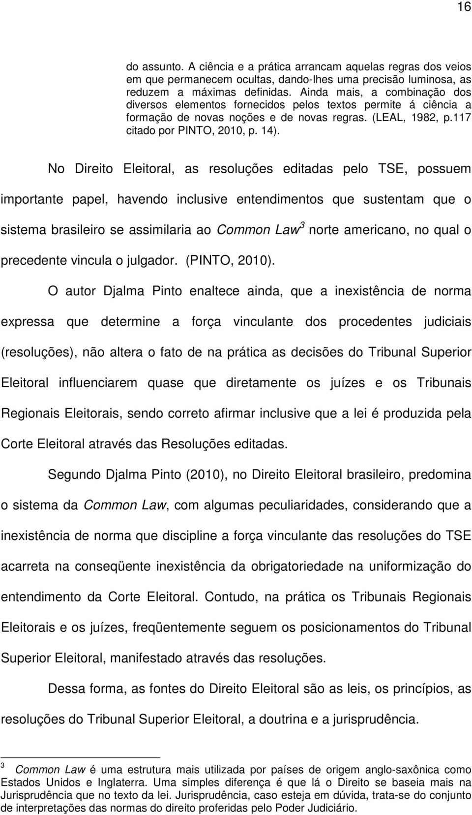 No Direito Eleitoral, as resoluções editadas pelo TSE, possuem importante papel, havendo inclusive entendimentos que sustentam que o sistema brasileiro se assimilaria ao Common Law 3 norte americano,