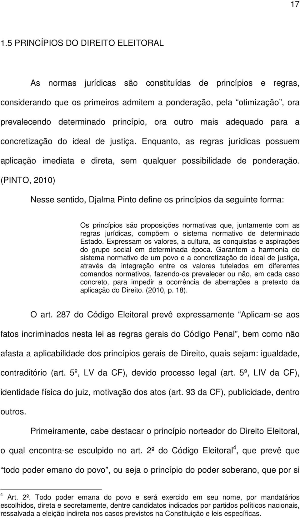 (PINTO, 2010) Nesse sentido, Djalma Pinto define os princípios da seguinte forma: Os princípios são proposições normativas que, juntamente com as regras jurídicas, compõem o sistema normativo de