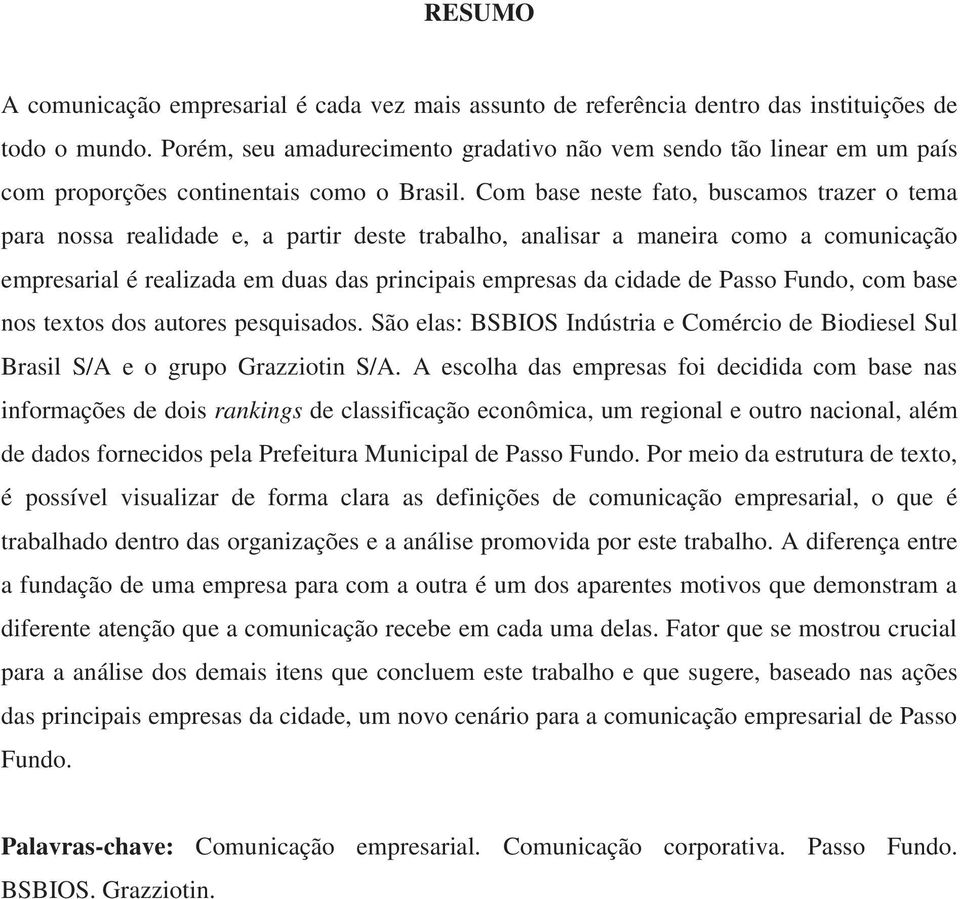 Com base neste fato, buscamos trazer o tema para nossa realidade e, a partir deste trabalho, analisar a maneira como a comunicação empresarial é realizada em duas das principais empresas da cidade de