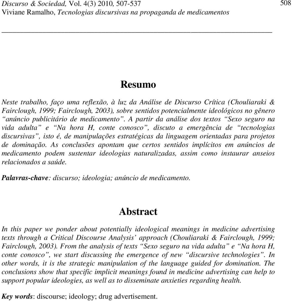 A partir da análise dos textos Sexo seguro na vida adulta e Na hora H, conte conosco, discuto a emergência de tecnologias discursivas, isto é, de manipulações estratégicas da linguagem orientadas