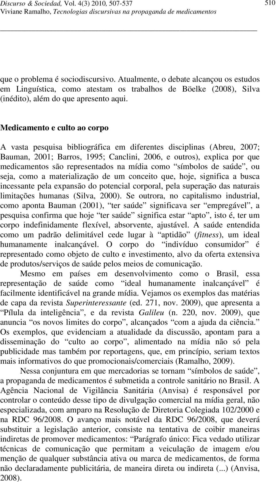 representados na mídia como símbolos de saúde, ou seja, como a materialização de um conceito que, hoje, significa a busca incessante pela expansão do potencial corporal, pela superação das naturais