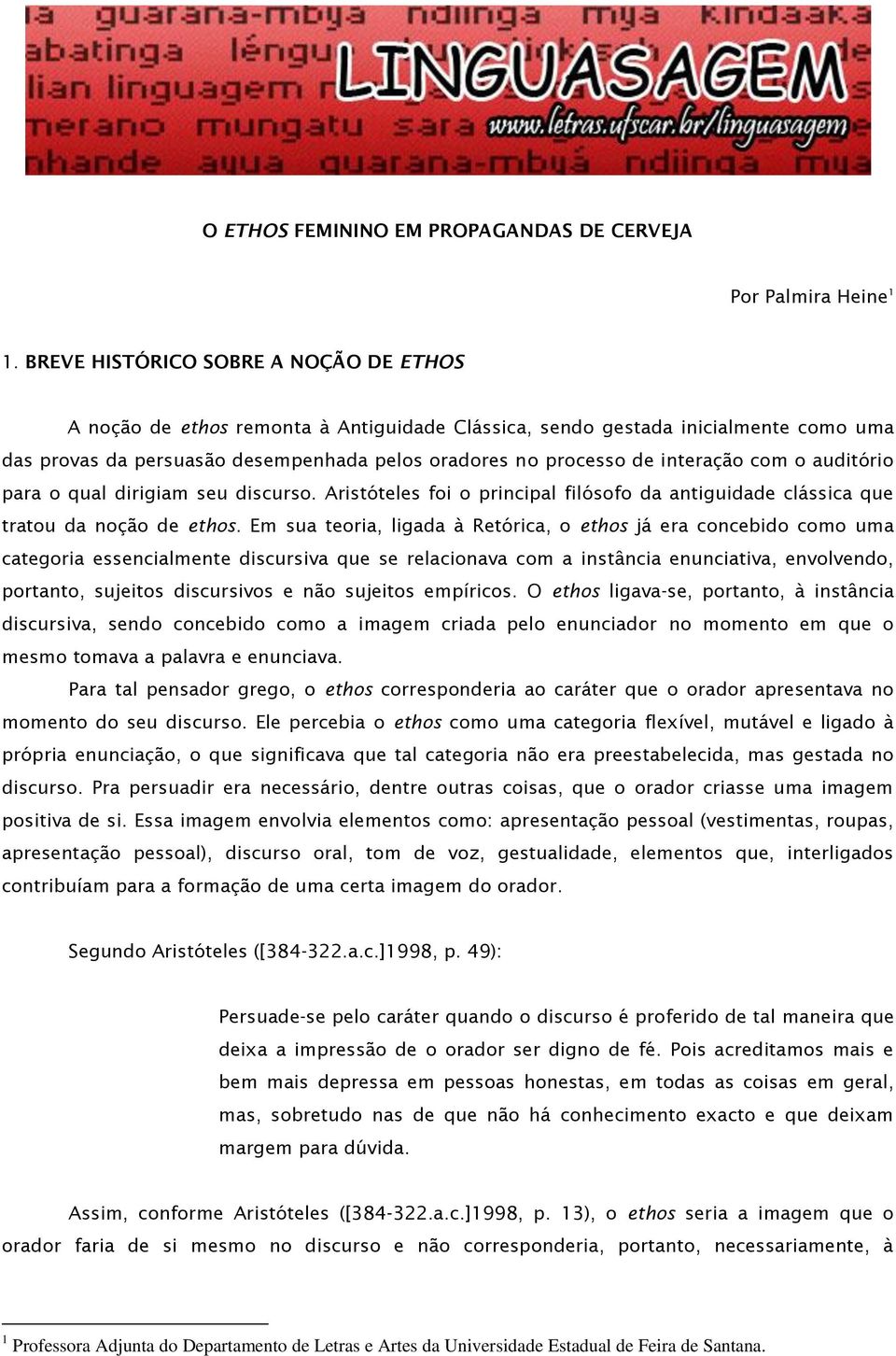 interação com o auditório para o qual dirigiam seu discurso. Aristóteles foi o principal filósofo da antiguidade clássica que tratou da noção de ethos.