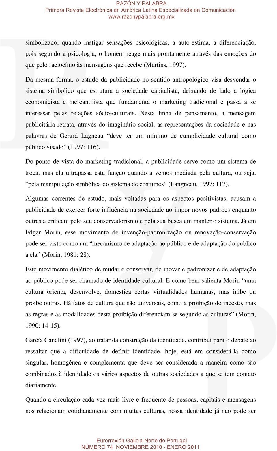 Da mesma forma, o estudo da publicidade no sentido antropológico visa desvendar o sistema simbólico que estrutura a sociedade capitalista, deixando de lado a lógica economicista e mercantilista que