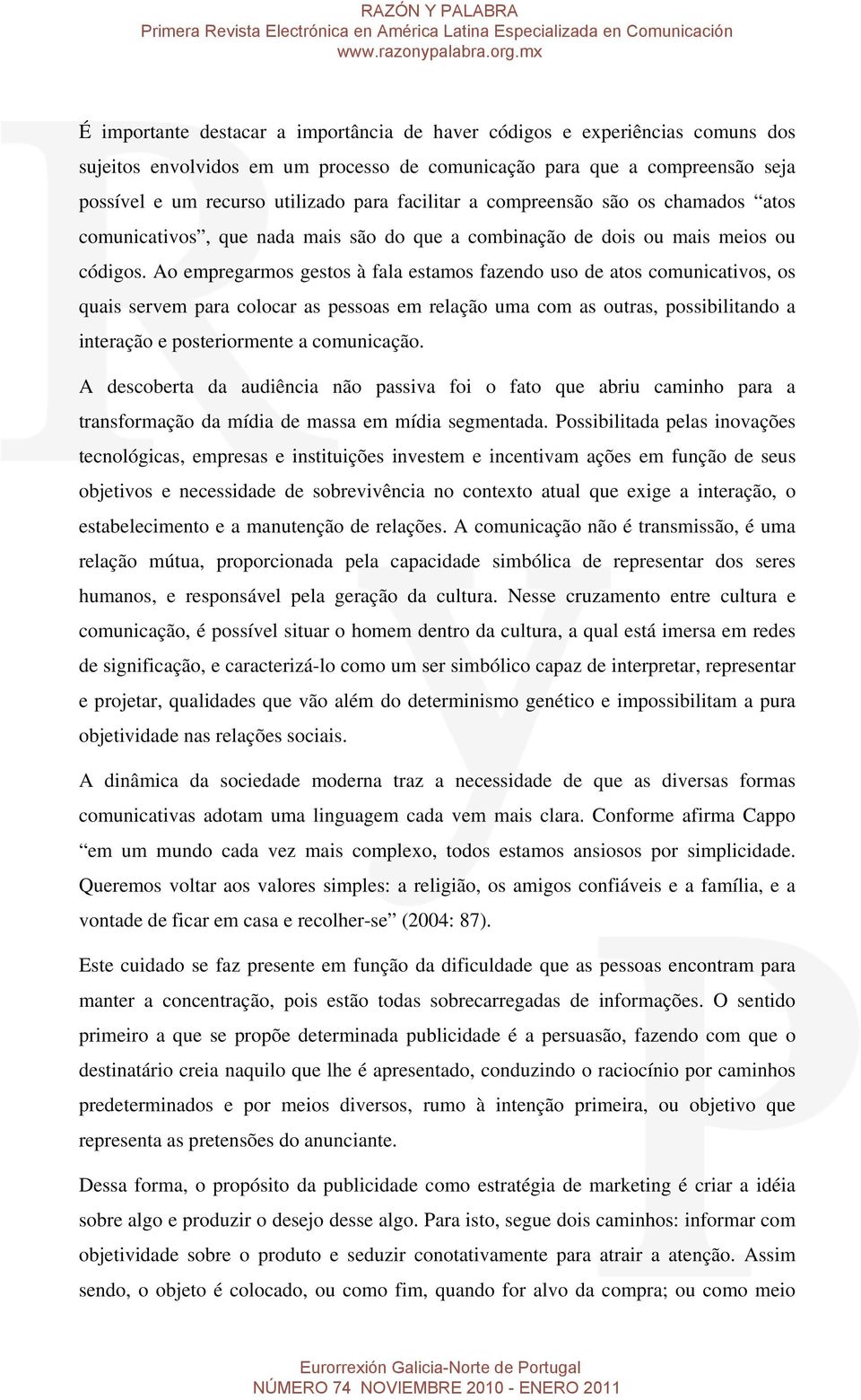 Ao empregarmos gestos à fala estamos fazendo uso de atos comunicativos, os quais servem para colocar as pessoas em relação uma com as outras, possibilitando a interação e posteriormente a comunicação.