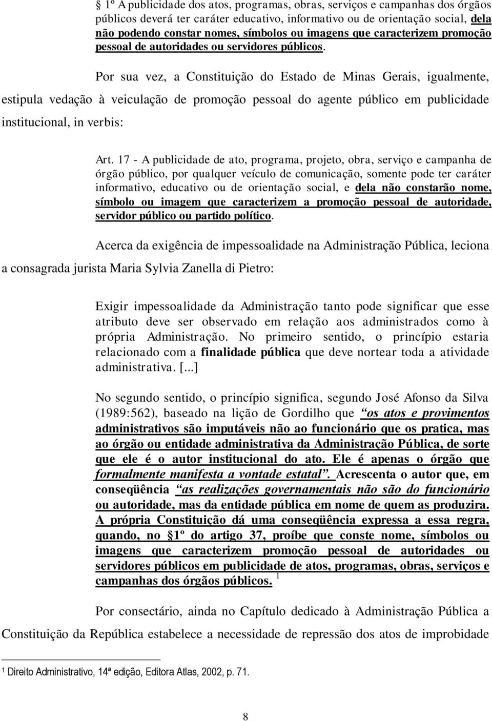 Por sua vez, a Constituição do Estado de Minas Gerais, igualmente, estipula vedação à veiculação de promoção pessoal do agente público em publicidade institucional, in verbis: Art.