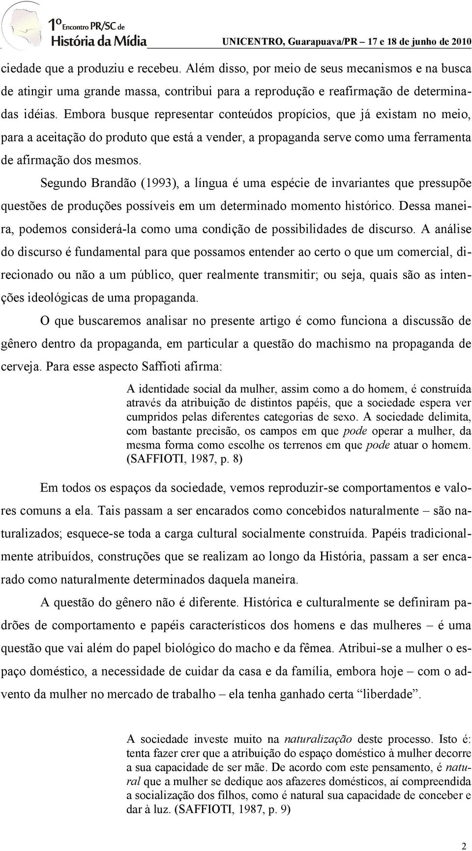 Segundo Brandão (1993), a língua é uma espécie de invariantes que pressupõe questões de produções possíveis em um determinado momento histórico.