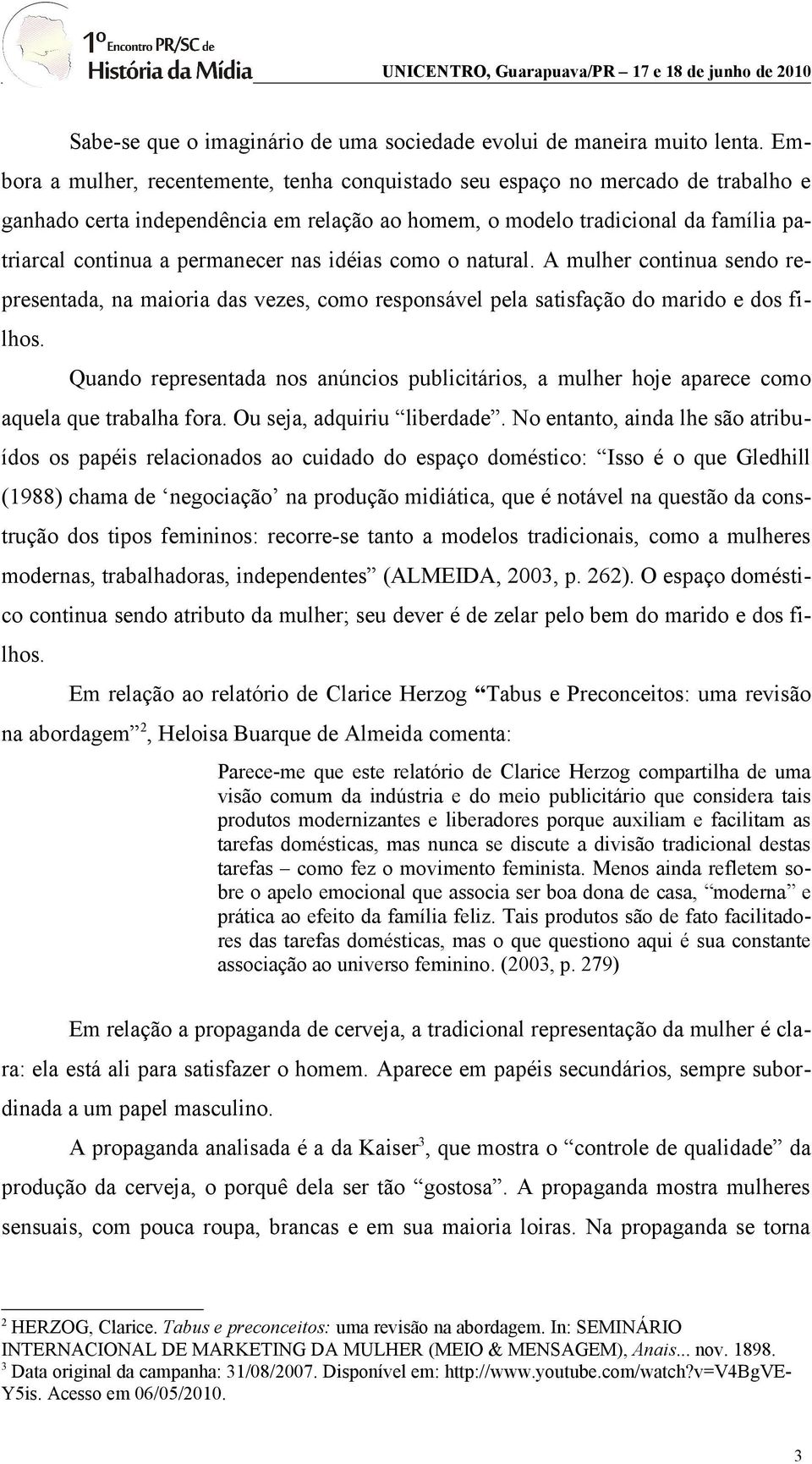 nas idéias como o natural. A mulher continua sendo representada, na maioria das vezes, como responsável pela satisfação do marido e dos filhos.