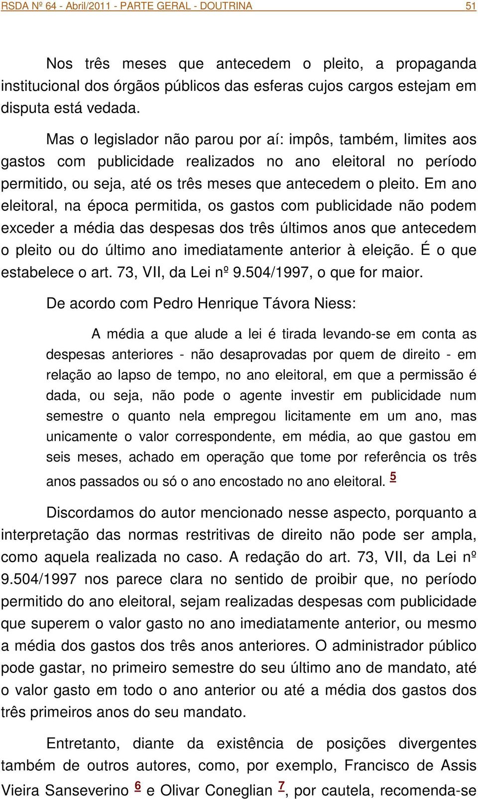 Em ano eleitoral, na época permitida, os gastos com publicidade não podem exceder a média das despesas dos três últimos anos que antecedem o pleito ou do último ano imediatamente anterior à eleição.