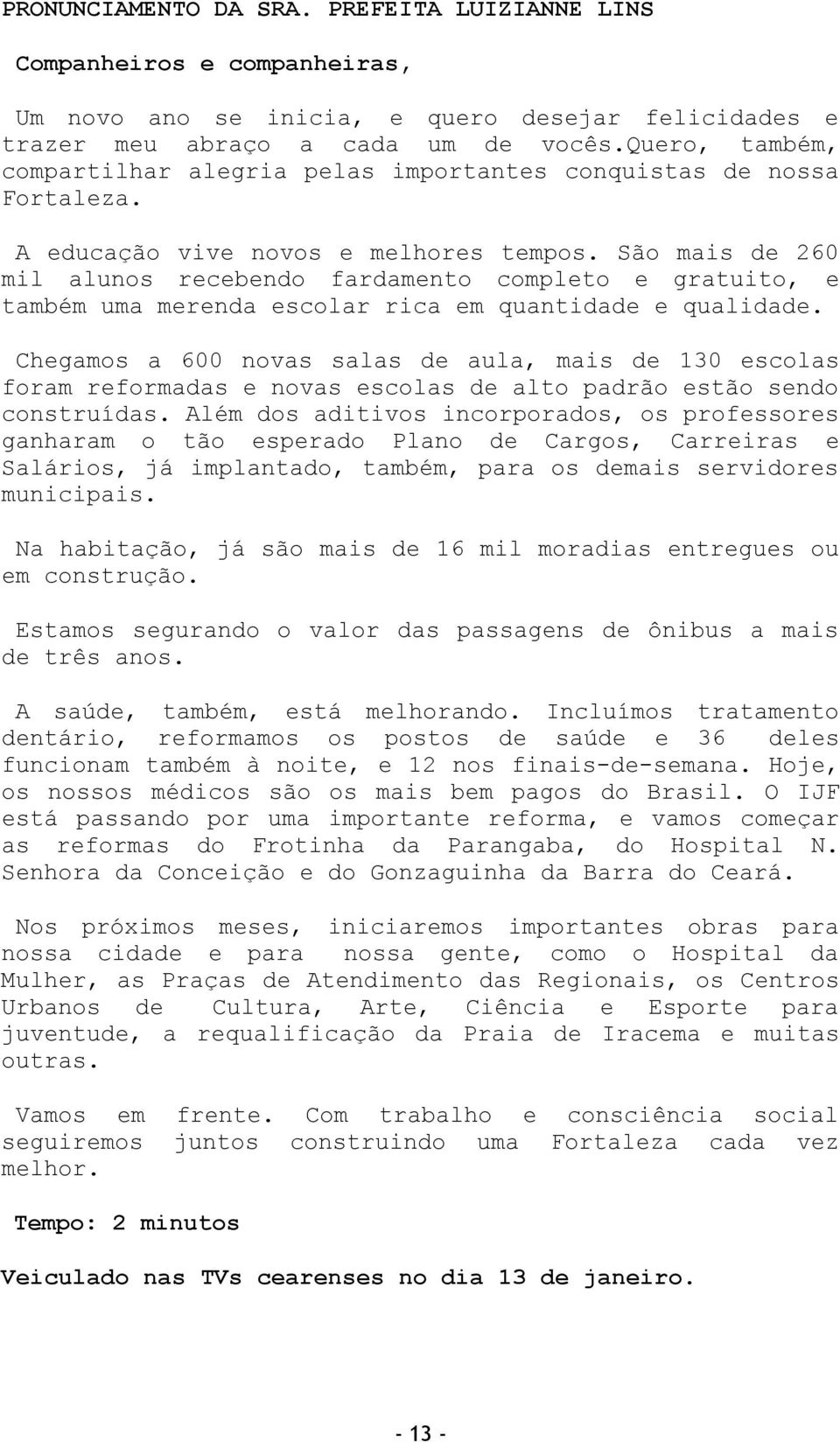 São mais de 260 mil alunos recebendo fardamento completo e gratuito, e também uma merenda escolar rica em quantidade e qualidade.